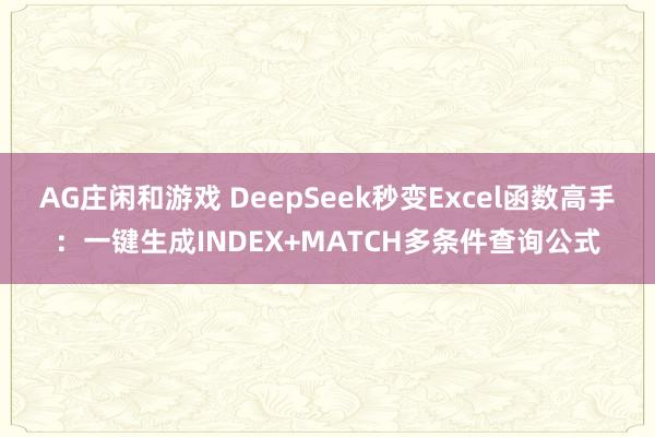 AG庄闲和游戏 DeepSeek秒变Excel函数高手：一键生成INDEX+MATCH多条件查询公式
