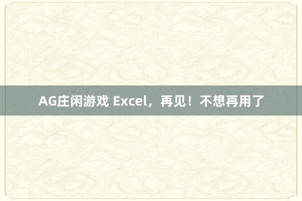 AG庄闲游戏 Excel，再见！不想再用了