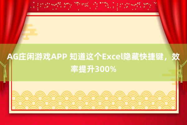 AG庄闲游戏APP 知道这个Excel隐藏快捷键，效率提升300%