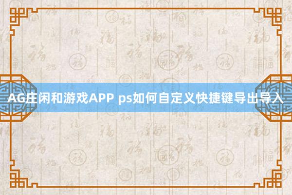 AG庄闲和游戏APP ps如何自定义快捷键导出导入