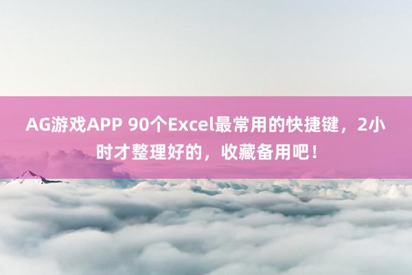 AG游戏APP 90个Excel最常用的快捷键，2小时才整理好的，收藏备用吧！