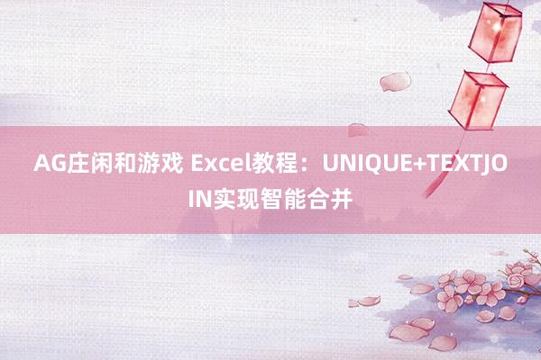 AG庄闲和游戏 Excel教程：UNIQUE+TEXTJOIN实现智能合并