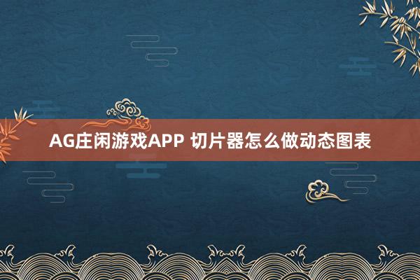 AG庄闲游戏APP 切片器怎么做动态图表