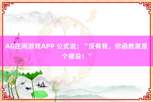 AG庄闲游戏APP 公式说：“没有我，你函数就是个摆设！”