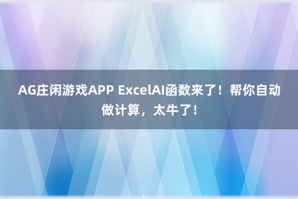 AG庄闲游戏APP ExcelAI函数来了！帮你自动做计算，太牛了！