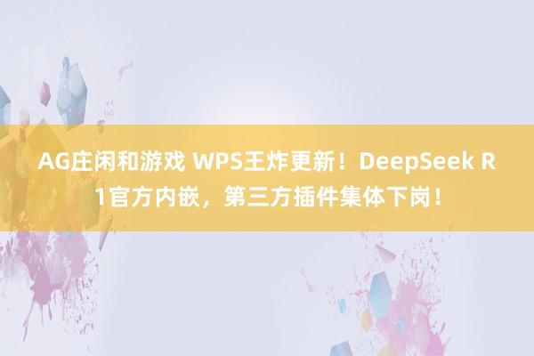 AG庄闲和游戏 WPS王炸更新！DeepSeek R1官方内嵌，第三方插件集体下岗！