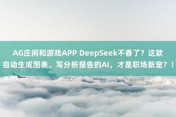 AG庄闲和游戏APP DeepSeek不香了？这款自动生成图表、写分析报告的AI，才是职场新宠？！