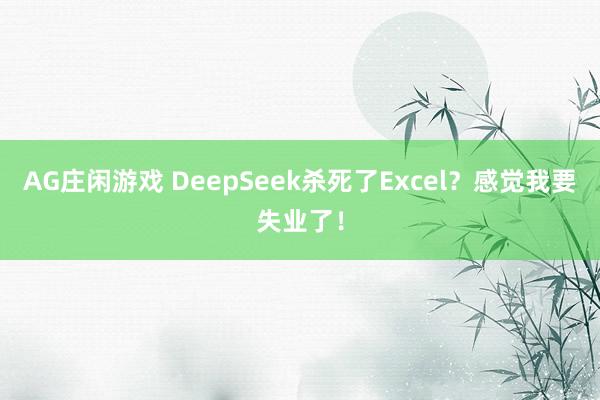 AG庄闲游戏 DeepSeek杀死了Excel？感觉我要失业了！