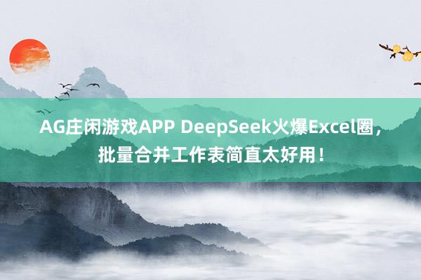 AG庄闲游戏APP DeepSeek火爆Excel圈,批量合并工作表简直太好用!