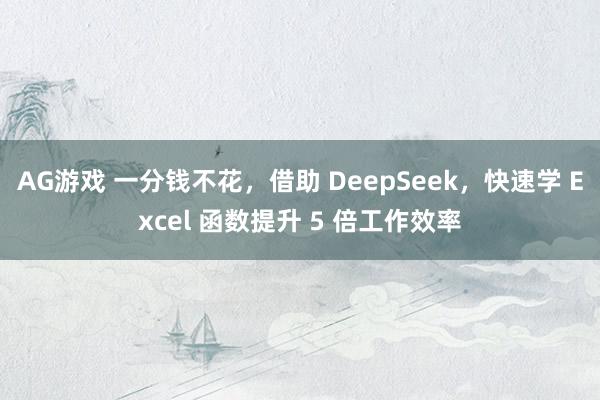 AG游戏 一分钱不花，借助 DeepSeek，快速学 Excel 函数提升 5 倍工作效率