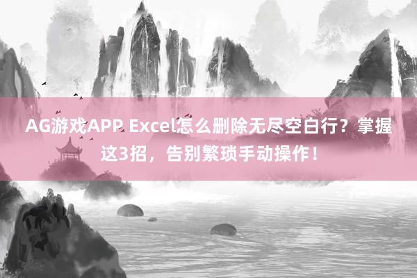 AG游戏APP Excel怎么删除无尽空白行？掌握这3招，告别繁琐手动操作！