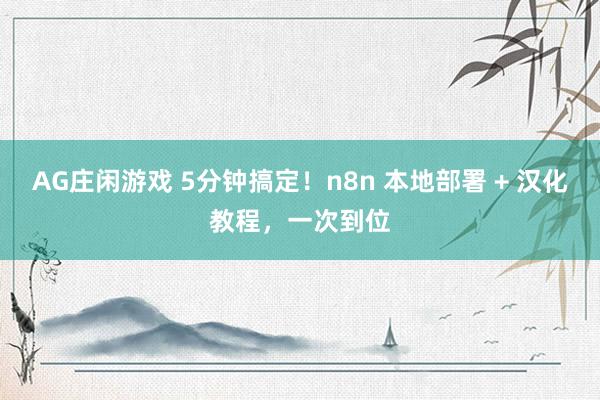 AG庄闲游戏 5分钟搞定！n8n 本地部署 + 汉化教程，一次到位
