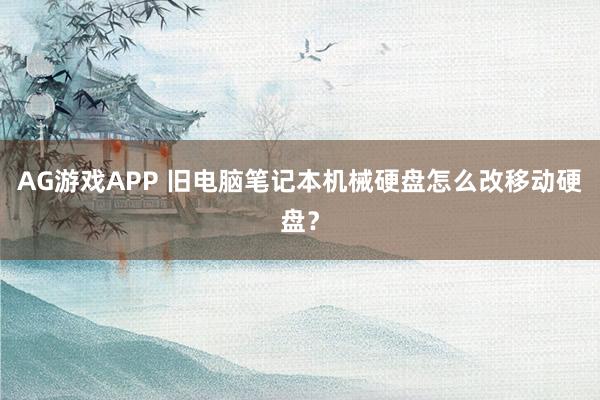 AG游戏APP 旧电脑笔记本机械硬盘怎么改移动硬盘？