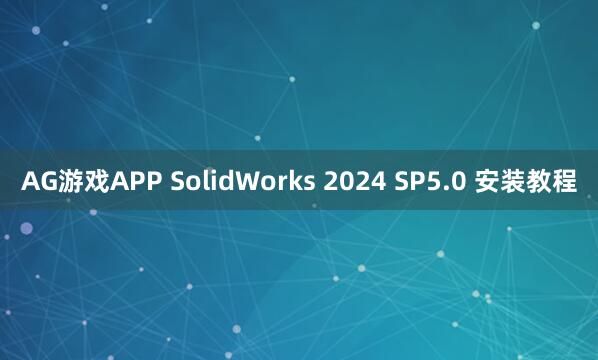 AG游戏APP SolidWorks 2024 SP5.0 安装教程