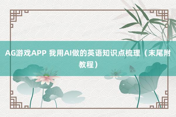 AG游戏APP 我用AI做的英语知识点梳理（末尾附教程）