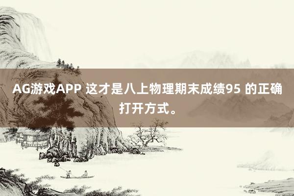AG游戏APP 这才是八上物理期末成绩95 的正确打开方式。