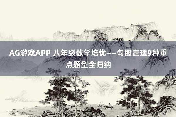 AG游戏APP 八年级数学培优——勾股定理9种重点题型全归纳