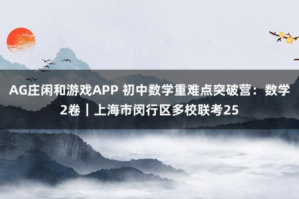 AG庄闲和游戏APP 初中数学重难点突破营：数学2卷｜上海市闵行区多校联考25