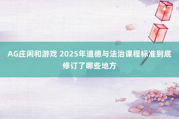 AG庄闲和游戏 2025年道德与法治课程标准到底修订了哪些地方