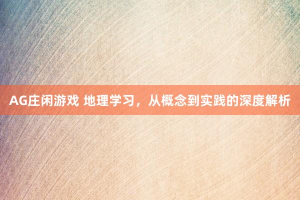 AG庄闲游戏 地理学习,从概念到实践的深度解析