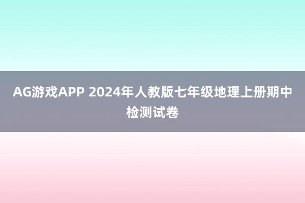 AG游戏APP 2024年人教版七年级地理上册期中检测试卷