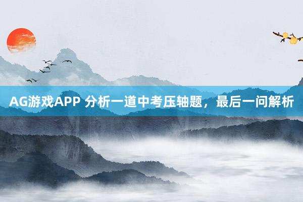 AG游戏APP 分析一道中考压轴题，最后一问解析