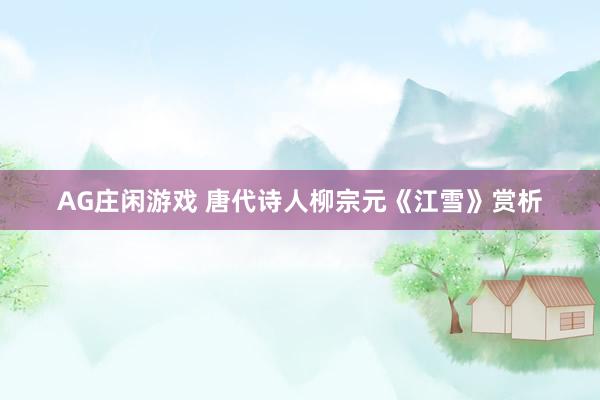 AG庄闲游戏 唐代诗人柳宗元《江雪》赏析