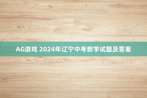 AG游戏 2024年辽宁中考数学试题及答案