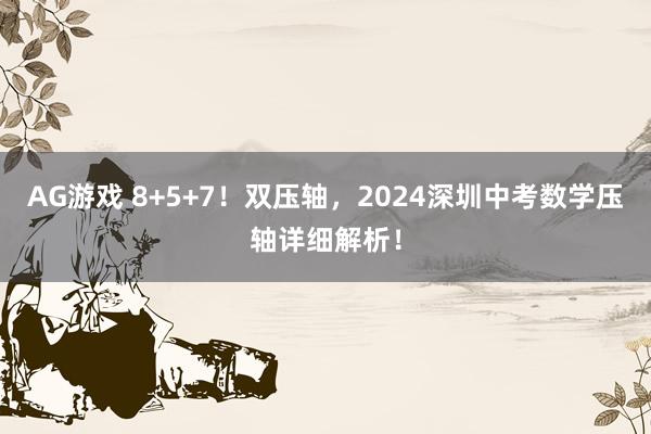 AG游戏 8+5+7！双压轴，2024深圳中考数学压轴详细解析！