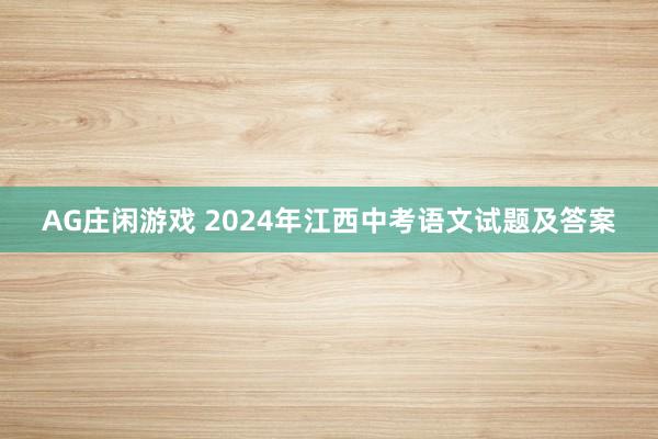 AG庄闲游戏 2024年江西中考语文试题及答案
