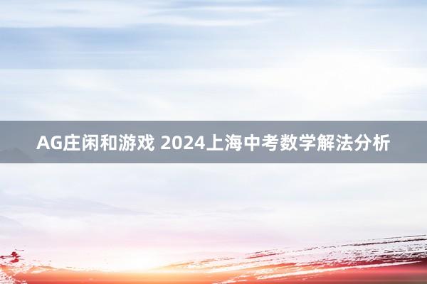AG庄闲和游戏 2024上海中考数学解法分析