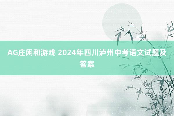 AG庄闲和游戏 2024年四川泸州中考语文试题及答案