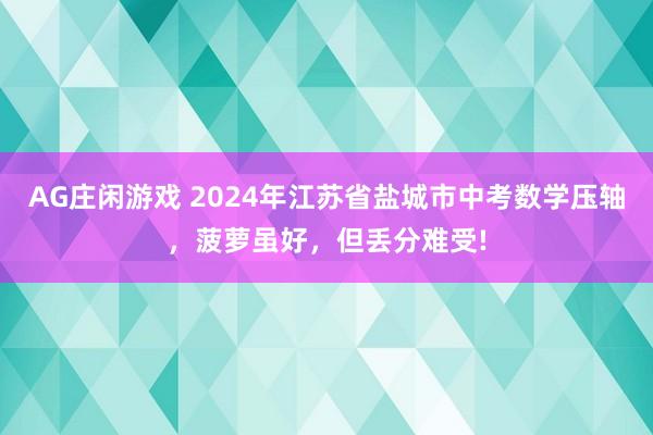AG庄闲游戏 2024年江苏省盐城市中考数学压轴，菠萝虽好，但丢分难受!