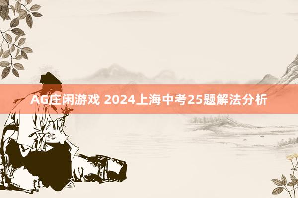 AG庄闲游戏 2024上海中考25题解法分析