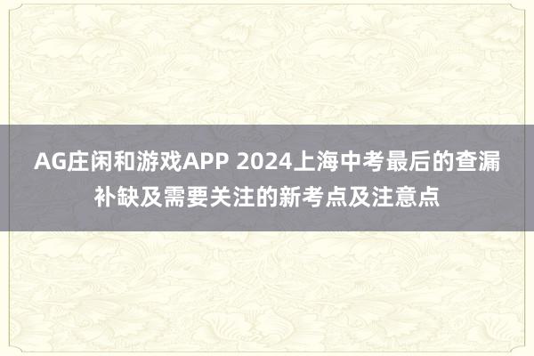 AG庄闲和游戏APP 2024上海中考最后的查漏补缺及需要关注的新考点及注意点