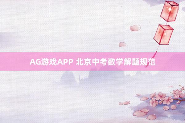 AG游戏APP 北京中考数学解题规范