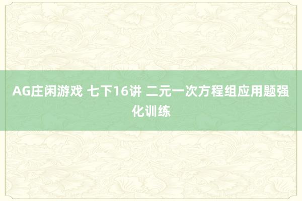 AG庄闲游戏 七下16讲 二元一次方程组应用题强化训练