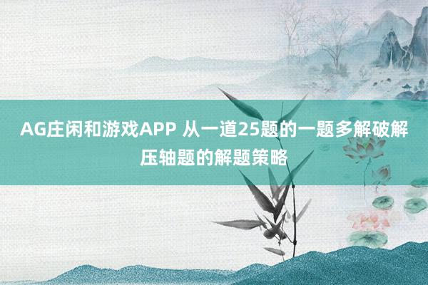 AG庄闲和游戏APP 从一道25题的一题多解破解压轴题的解题策略