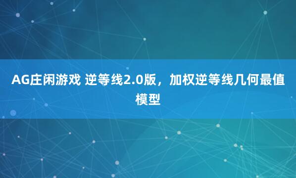 AG庄闲游戏 逆等线2.0版，加权逆等线几何最值模型