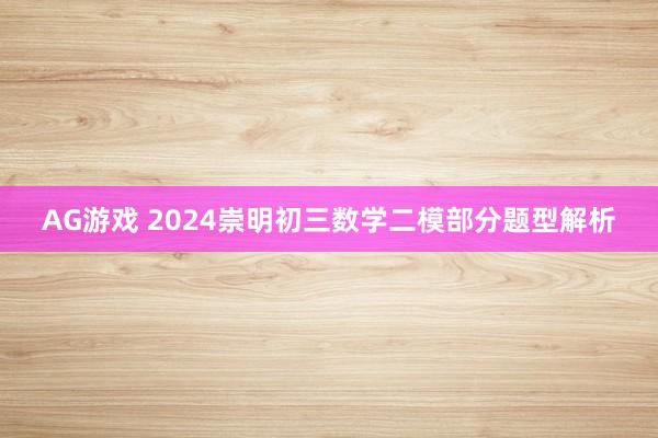 AG游戏 2024崇明初三数学二模部分题型解析