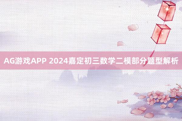 AG游戏APP 2024嘉定初三数学二模部分题型解析