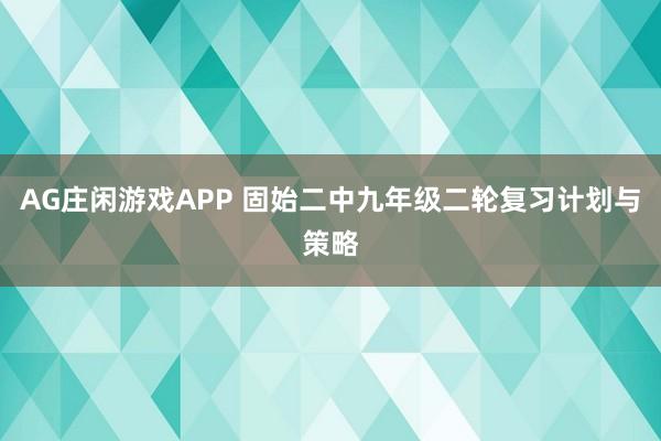 AG庄闲游戏APP 固始二中九年级二轮复习计划与策略