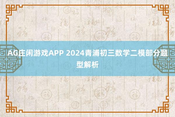 AG庄闲游戏APP 2024青浦初三数学二模部分题型解析
