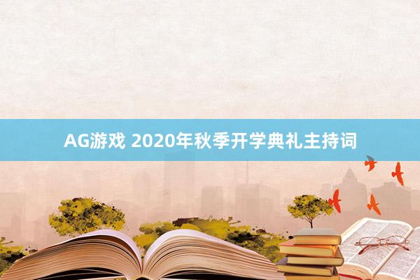 AG游戏 2020年秋季开学典礼主持词
