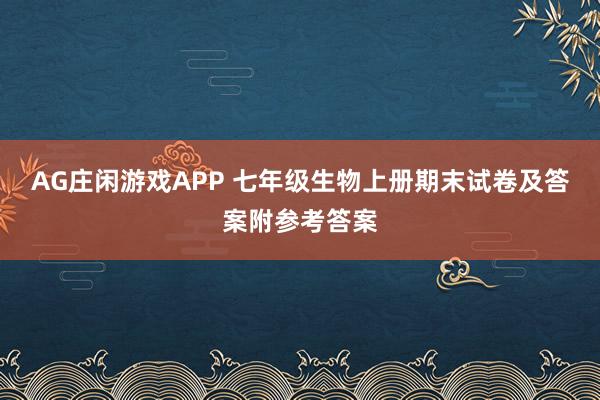 AG庄闲游戏APP 七年级生物上册期末试卷及答案附参考答案