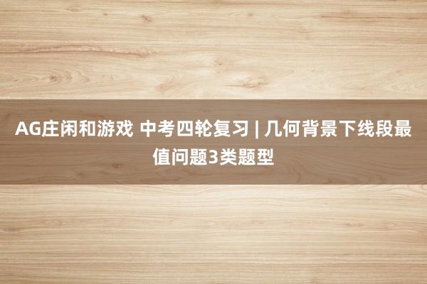 AG庄闲和游戏 中考四轮复习 | 几何背景下线段最值问题3类题型