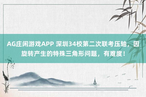 AG庄闲游戏APP 深圳34校第二次联考压轴，因旋转产生的特殊三角形问题，有难度！