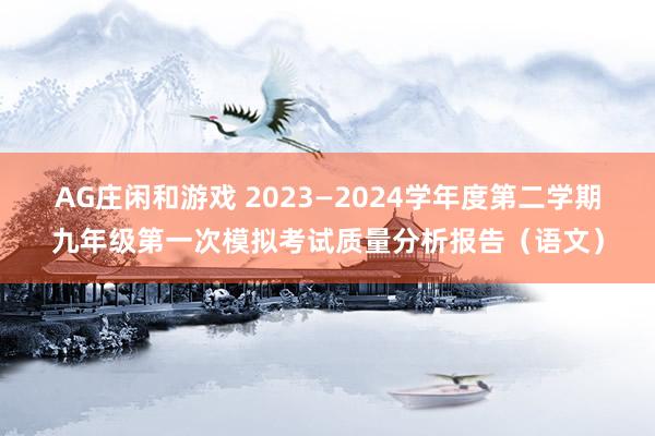 AG庄闲和游戏 2023—2024学年度第二学期九年级第一次模拟考试质量分析报告(语文)