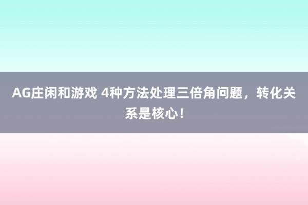 AG庄闲和游戏 4种方法处理三倍角问题,转化关系是核心!