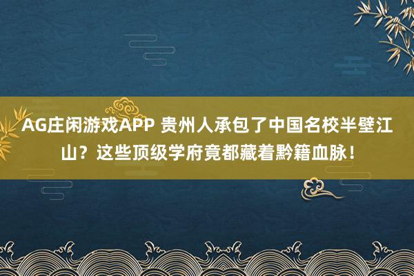 AG庄闲游戏APP 贵州人承包了中国名校半壁江山?这些顶级学府竟都藏着黔籍血脉!